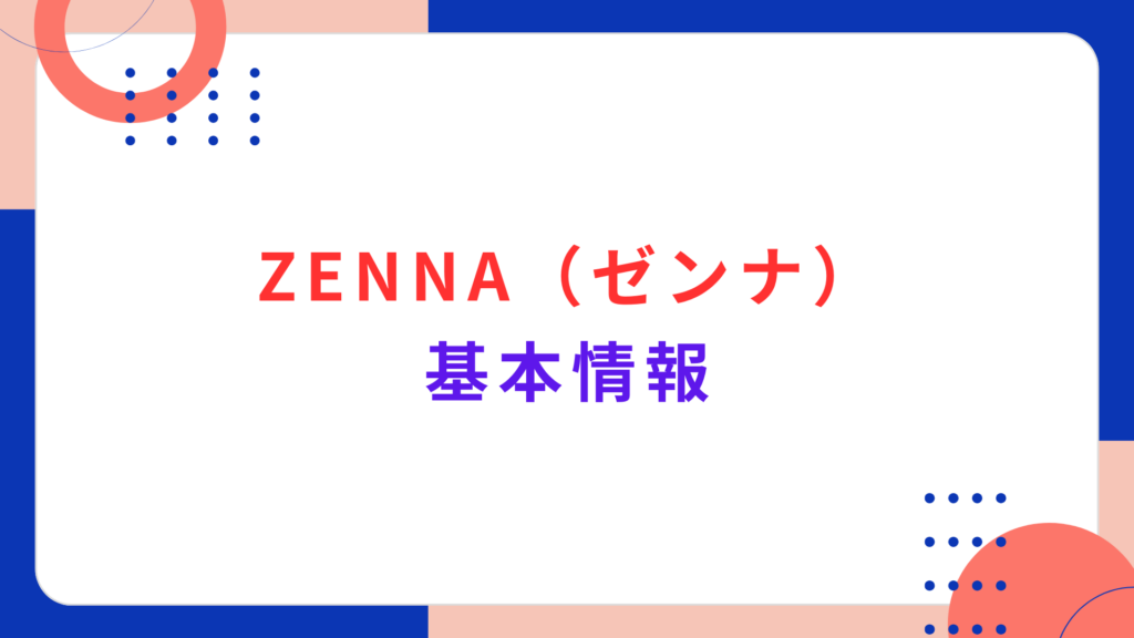 ZENNA（ゼンナ）の基本情報